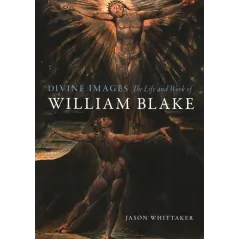 DIVINE IMAGES: THE LIFE AND WORK OF WILLIAM BLAKE Jason Whittaker - Reaktion Books