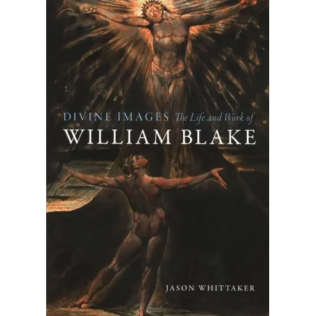 DIVINE IMAGES: THE LIFE AND WORK OF WILLIAM BLAKE Jason Whittaker - Reaktion Books