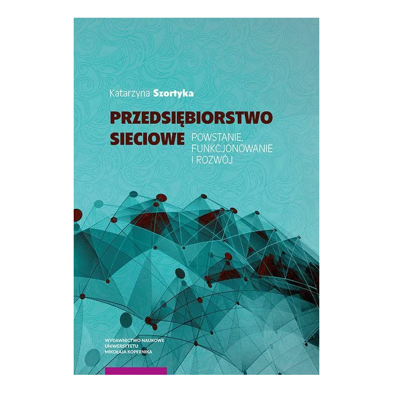 PRZEDSIĘBIORSTWO SIECIOWE POWSTANIE FUNKCJONOWANIE I ROZWÓJ Katarzyna Szortyka - Wydawnictwo Naukowe UMK