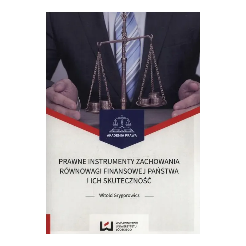 PRAWNE INSTRUMENTY ZACHOWANIA RÓWNOWAGI FINANSOWEJ PAŃSTWA I ICH SKUTECZNOŚĆ Witold Grygorowicz - Wydawnictwo Uniwersytet...