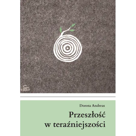PRZESZŁOŚĆ W TERAŹNIEJSZOŚCI Dorota Andreas - Poligraf