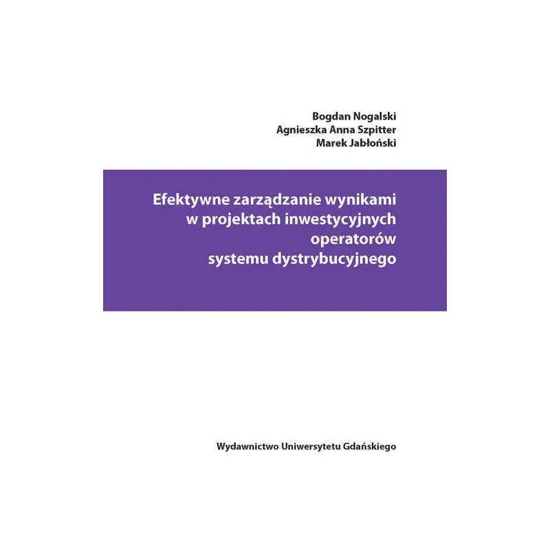 EFEKTYWNE ZARZĄDZANIE WYNIKAMI W PROJEKTACH INWESTYCYJNYCH OPERATORÓW SYSTEMU DYSTRYBUCYJNEGO - Wydawnictwo Uniwersytetu Gd...