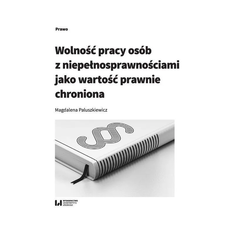 WOLNOŚĆ PRACY OSÓB Z NIEPEŁNOSPRAWNOŚCIAMI JAKO WARTOŚĆ PRAWNIE CHRONIONA Magdalena Paluszkiewicz - Wydawnictwo Uniwer...