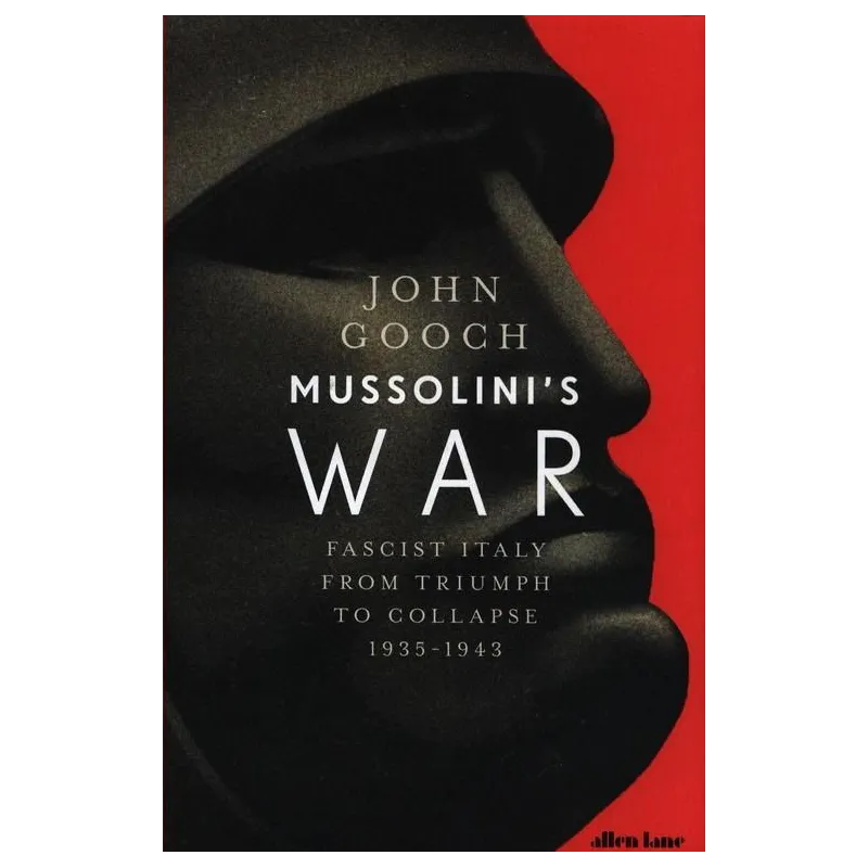 MUSSOLINIS WAR FASCIST ITALY FROM TRIUMPH TO COLLAPSE 1935-1943 John Gooch - Allen Lane