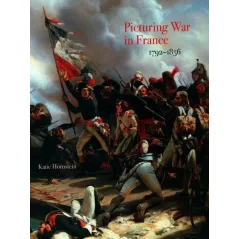 PICTURING WAR IN FRANCE 1792-1856 Katie Hornstein - Yale University Press