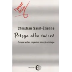 POTĘGA ALBO ŚMIERĆ. EUROPA WOBEC IMPERIUM AMERYKAŃSKIEGO Christian Saint-Etienne - Wydawnictwo Akademickie Dialog