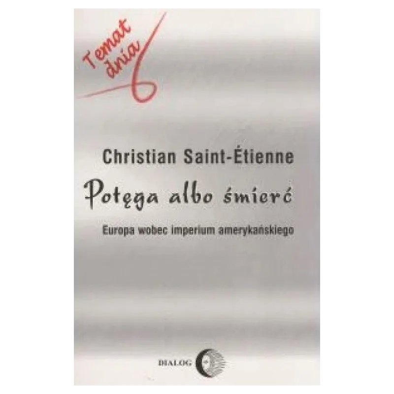 POTĘGA ALBO ŚMIERĆ. EUROPA WOBEC IMPERIUM AMERYKAŃSKIEGO Christian Saint-Etienne - Wydawnictwo Akademickie Dialog