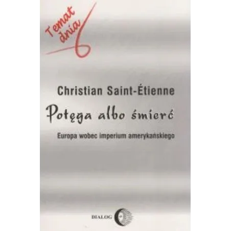 POTĘGA ALBO ŚMIERĆ. EUROPA WOBEC IMPERIUM AMERYKAŃSKIEGO Christian Saint-Etienne - Wydawnictwo Akademickie Dialog