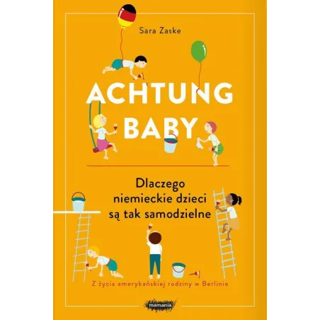 ACHTUNG BABY DLACZEGO NIEMIECKIE DZIECI SĄ TAK SAMODZIELNE Sara Zaske - Mamania