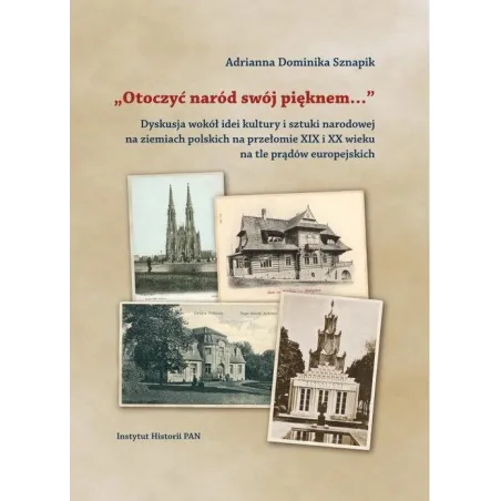 OTOCZYĆ NARÓD SWÓJ PIĘKNEM Adrianna Dominika Sznapik - Instytut Sztuki PAN