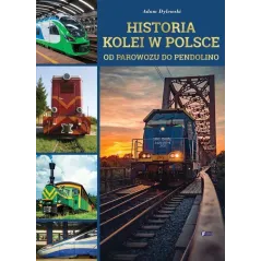 HISTORIA KOLEI W POLSCE OD PAROWOZU DO PENDOLINO Adam Dylewski - Fenix