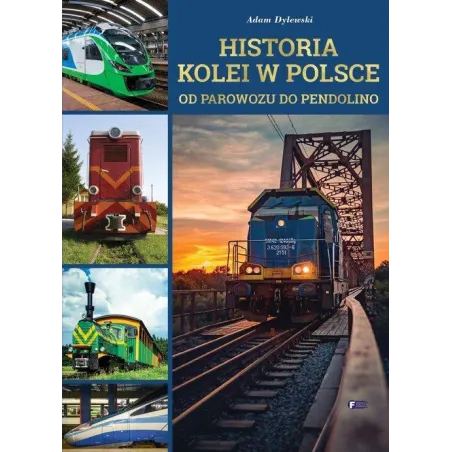 HISTORIA KOLEI W POLSCE OD PAROWOZU DO PENDOLINO Adam Dylewski - Fenix