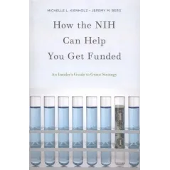 HOW THE NIH CAN HELP YOU GET FUNDED AN INSIDERS GUIDE TO GRANT STRATEGY Michelle L. Kienholz, Jeremy M. Berg - Oxford Univers...