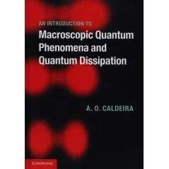 AN INTRODUCTION TO MACROSCOPIC QUANTUM PHENOMENA AND QUANTUM DISSIPATION Amir O. Caldeira - Cambridge University Press