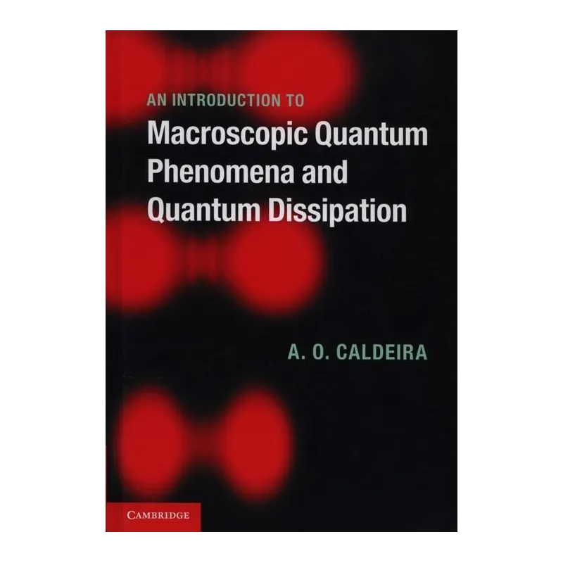 AN INTRODUCTION TO MACROSCOPIC QUANTUM PHENOMENA AND QUANTUM DISSIPATION Amir O. Caldeira - Cambridge University Press