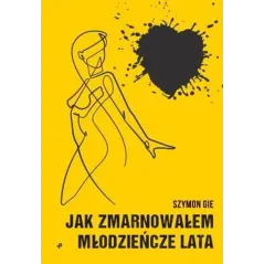 JAK ZMARNOWAŁEM MŁODZIEŃCZE LATA Szymon Gie - Poligraf