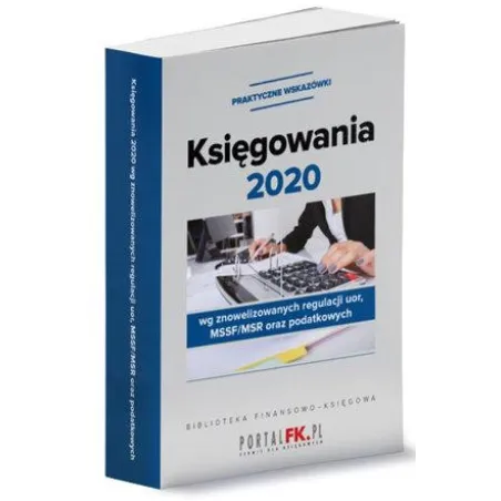 KSIĘGOWANIA 2020 WEDŁUG ZNOWELIZOWANYCH REGULACJI UOR, MSSF/MSR ORAZ PODATKOWYCH - Wiedza i Praktyka