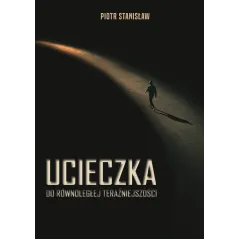 UCIECZKA DO RÓWNOLEGŁEJ TERAŹNIEJSZOŚCI Piotr Stanisław - Poligraf