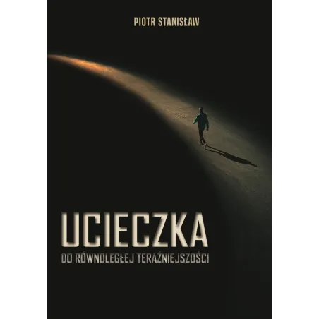 UCIECZKA DO RÓWNOLEGŁEJ TERAŹNIEJSZOŚCI Piotr Stanisław - Poligraf