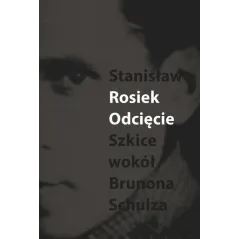 ODCIĘCIE SZKICE WOKÓŁ BRUNONA SCHULZA Stanisław Rosiek - Słowo/Obraz/Terytoria