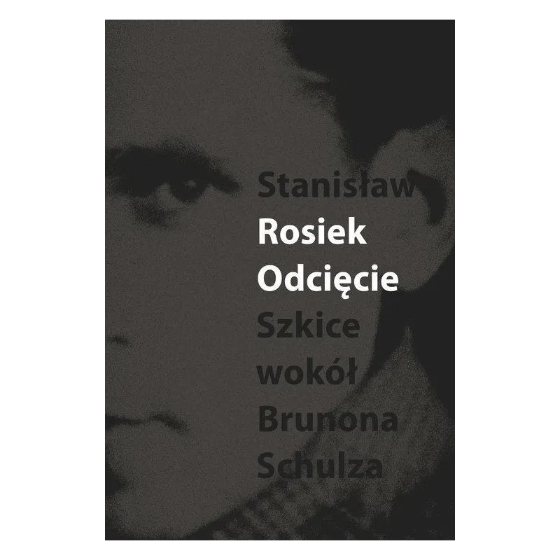 ODCIĘCIE SZKICE WOKÓŁ BRUNONA SCHULZA Stanisław Rosiek - Słowo/Obraz/Terytoria