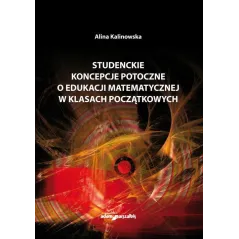 STUDENCKIE KONCEPCJE POTOCZNE O EDUKACJI MATEMATYCZNEJ W KLASACH POCZĄTKOWYCH Alina Kalinowska - Adam Marszałek