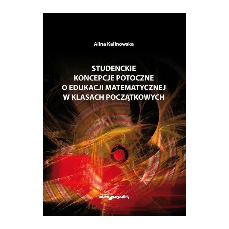 STUDENCKIE KONCEPCJE POTOCZNE O EDUKACJI MATEMATYCZNEJ W KLASACH POCZĄTKOWYCH Alina Kalinowska - Adam Marszałek