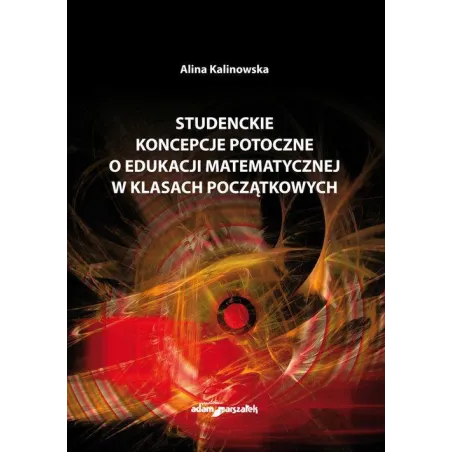 STUDENCKIE KONCEPCJE POTOCZNE O EDUKACJI MATEMATYCZNEJ W KLASACH POCZĄTKOWYCH Alina Kalinowska - Adam Marszałek