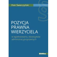 POZYCJA PRAWNA WIERZYCIELA W EGZEKWOWANIU OBOWIĄZKÓW ADMINISTRACYJNOPRAWNYCH Piotr Świerczyński - Difin