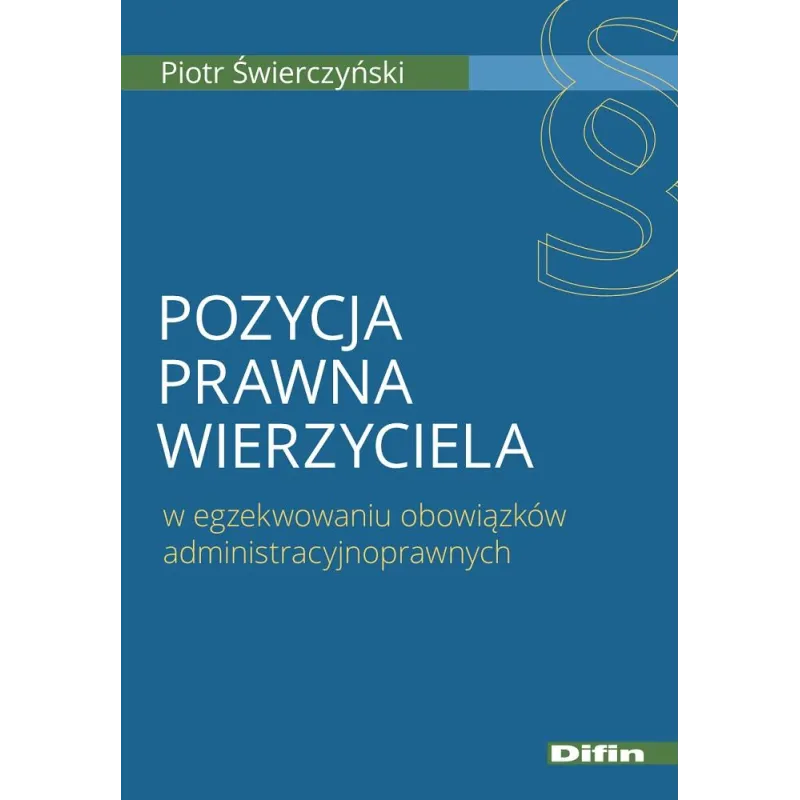 POZYCJA PRAWNA WIERZYCIELA W EGZEKWOWANIU OBOWIĄZKÓW ADMINISTRACYJNOPRAWNYCH Piotr Świerczyński - Difin