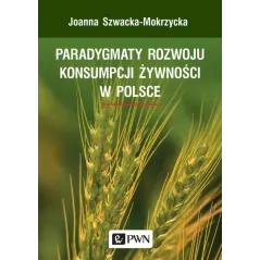 PARADYGMATY ROZWOJU KONSUMPCJI ŻYWNOŚCI W POLSCE Joanna Szwacka-Mokrzycka - Wydawnictwo Naukowe PWN