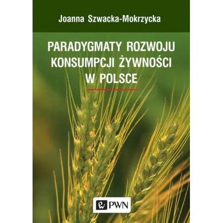 PARADYGMATY ROZWOJU KONSUMPCJI ŻYWNOŚCI W POLSCE Joanna Szwacka-Mokrzycka - Wydawnictwo Naukowe PWN