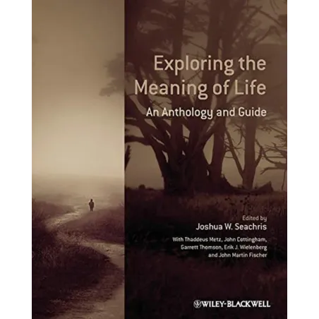 EXPLORING THE MEANING OF LIFE: AN ANTHOLOGY AND GUIDE Thaddeus Metz, John G. Cottingham, Garrett Thomson, Erik J. Wielenberg ...