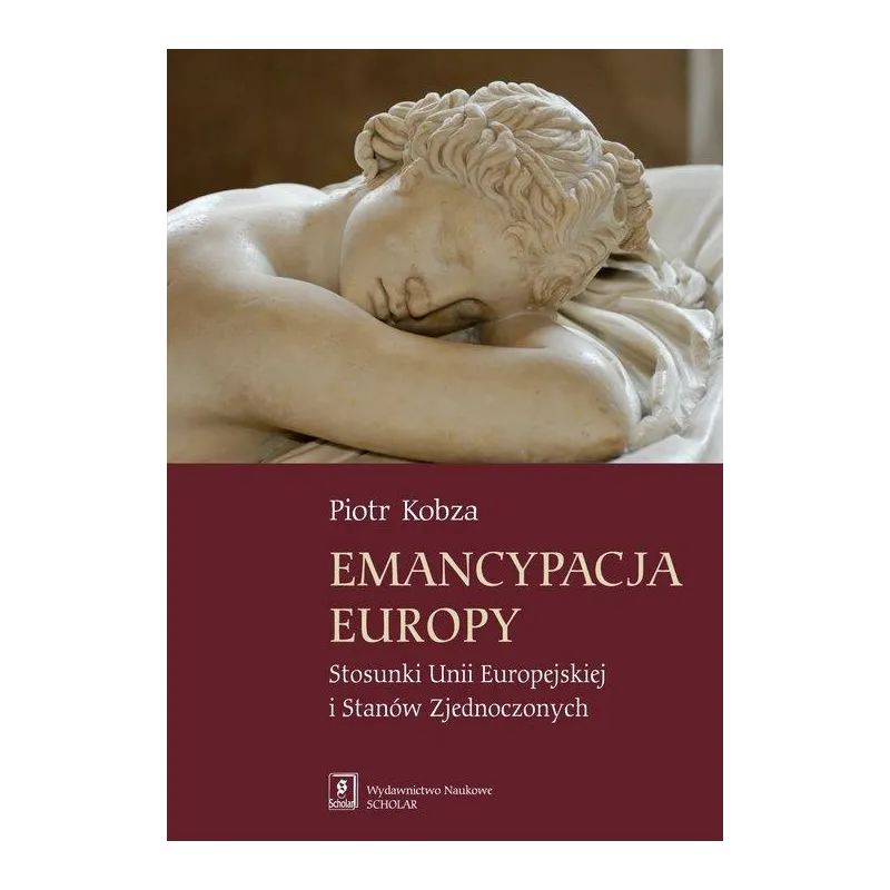 EMANCYPACJA EUROPY STOSUNKI UNII EUROPEJSKIEJ I STANÓW ZJEDNOCZONYCH Piotr Kobza - Scholar