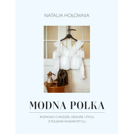 MODNA POLKA ROZMOWY O MODZIE URODZIE I ŻYCIU Z POLSKIMI IKONAMI STYLU Natalia Hołownia - Słowne