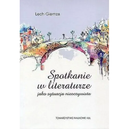 SPOTKANIE W LITERATURZE JAKO SYTUACJA NIEOCZYWISTA Lech Giemza - Towarzystwo Naukowe KUL
