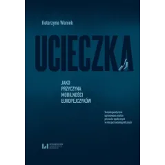 UCIECZKA JAKO PRZYCZYNA MOBILNOŚCI EUROPEJCZYKÓW Katarzyna Waniek - Wydawnictwo Uniwersytetu Łódzkiego