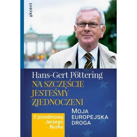 Na Szczęście Jesteśmy Zjednoczeni Moja Europejska Droga. Z Przedmową Jerzego Buzka Hans-Gert Pottering Na Szczęście Jesteśmy Zjednoczeni Moja Europejska Droga. Z Przedmową Jerzego Buzka Hans-Gert Pottering