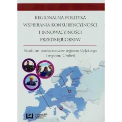 REGIONALNA POLITYKA WSPIERANIA KONKURENCYJNOŚCI I INNOWACYJNOŚCI PRZEDSIĘBIORSTW - Wydawnictwo Uniwersytetu Łódzkiego