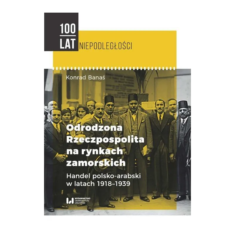 ODRODZONA RZECZPOSPOLITA NA RYNKACH ZAMORSKICH HANDEL POLSKO-ARABSKI W LATACH 1918-1939 Konrad Banaś - Wydawnictwo Uniwersyt...