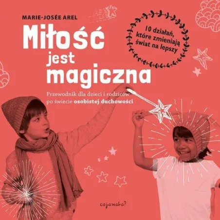 MIŁOŚĆ JEST MAGICZNA PRZEWODNIK DLA DZIECI I RODZICÓW PO SWIECIE OSOBISTEJ DUCHOWOŚCI Marie-Josee Arel - CoJaNaTo