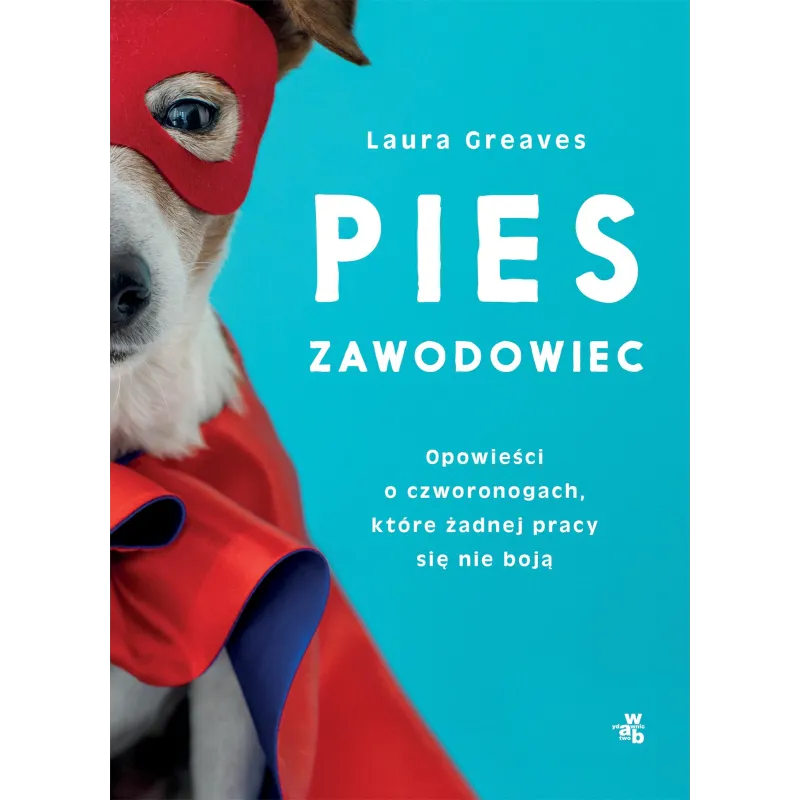 PIES ZAWODOWIEC OPOWIEŚCI O CZWORONOGACH, KTÓRE ŻADNEJ PRACY SIĘ NIE BOJĄ Laura Greaves - WAB