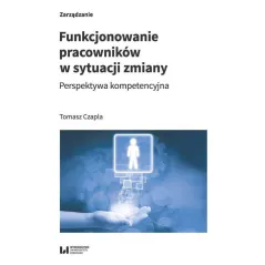 FUNKCJONOWANIE PRACOWNIKÓW W SYTUACJI ZMIANY PERSPEKTYWA KOMPETENCYJNA Tomasz Czapla - Wydawnictwo Uniwersytetu Łódzkiego