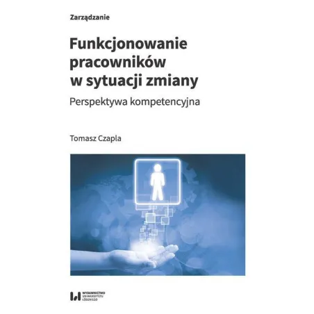FUNKCJONOWANIE PRACOWNIKÓW W SYTUACJI ZMIANY PERSPEKTYWA KOMPETENCYJNA Tomasz Czapla - Wydawnictwo Uniwersytetu Łódzkiego