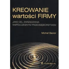 KREOWANIE WARTOŚCI FIRMY JAKO CEL ZARZĄDZANIA WSPÓŁCZESNYM PRZEDSIĘBIORSTWEM Michał Bacior - CEDEWU