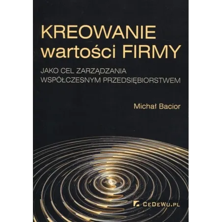 KREOWANIE WARTOŚCI FIRMY JAKO CEL ZARZĄDZANIA WSPÓŁCZESNYM PRZEDSIĘBIORSTWEM Michał Bacior - CEDEWU