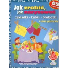 JAK ZROBIĆ, JAK NARYSOWAĆ ZAKŁADKI KUBKI BRELOCZKI I INNE POMYSŁY Aniela Cholewińska-Szkolik - Book House