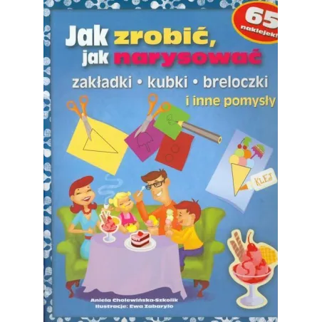 JAK ZROBIĆ, JAK NARYSOWAĆ ZAKŁADKI KUBKI BRELOCZKI I INNE POMYSŁY Aniela Cholewińska-Szkolik - Book House