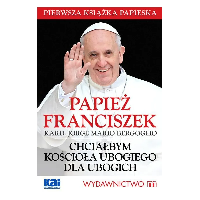 PAPIEŻ FRANCISZEK CHCIAŁBYM KOŚCIOŁA UBOGIEGO DLA UBOGICH Jorge Mario Bergoglio - Wydawnictwo M