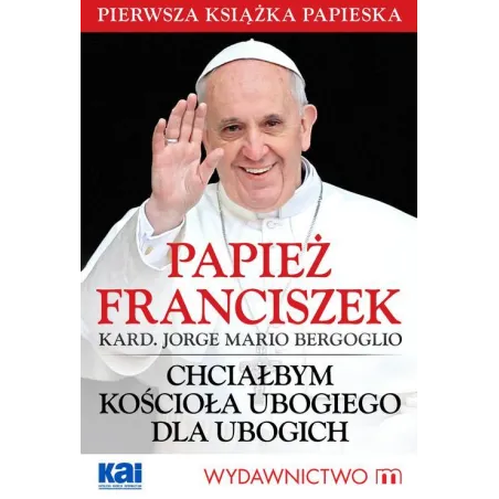 PAPIEŻ FRANCISZEK CHCIAŁBYM KOŚCIOŁA UBOGIEGO DLA UBOGICH Jorge Mario Bergoglio - Wydawnictwo M